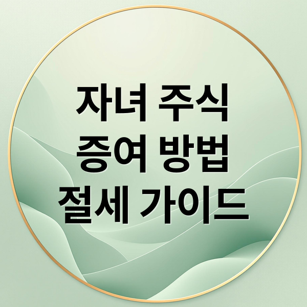 자녀 주식
증여 방법
절세 가이드 (자녀 주식 증여 방법)