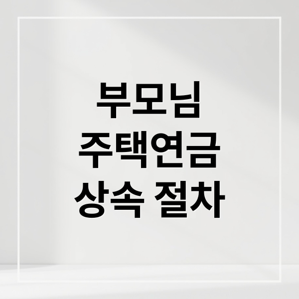 부모님 주택연금 상속 절차 가이드