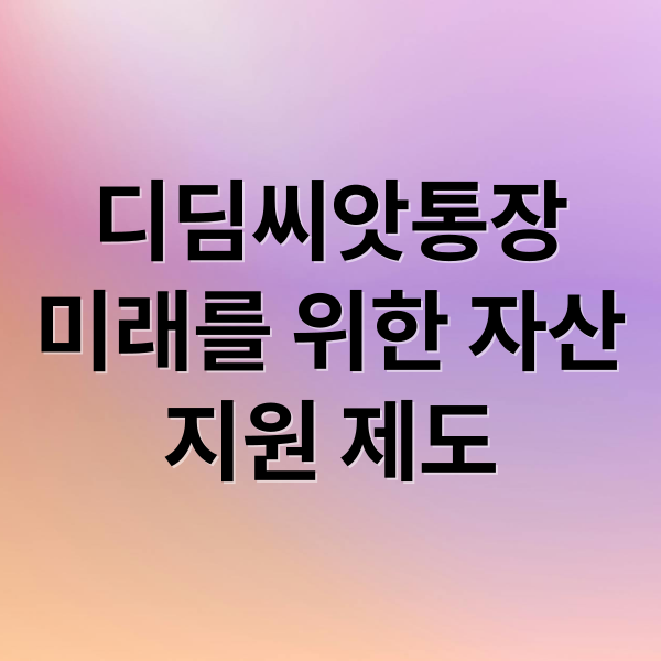 디딤씨앗통장
미래를 위한 자산
지원 제도 (디딤씨앗통장 해지)