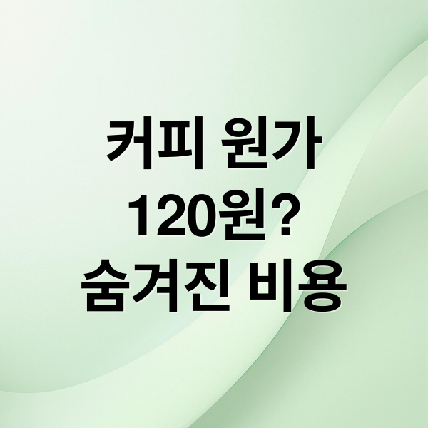커피 원가
120원?
숨겨진 비용 (‘커피 원가 120원’ 논란…진짜 원가는 얼마일까?)