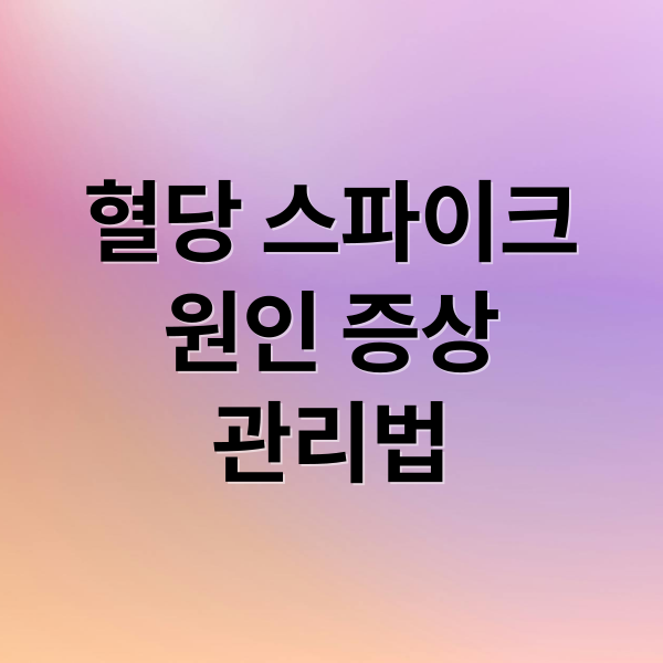 혈당 스파이크
원인 증상
관리법 (혈당 스파이크)