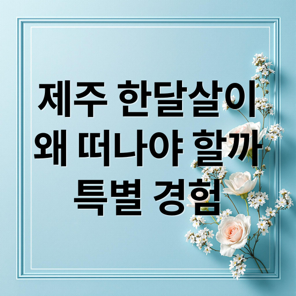 제주 한달살이
왜 떠나야 할까
특별 경험 (제주도 한달살이)