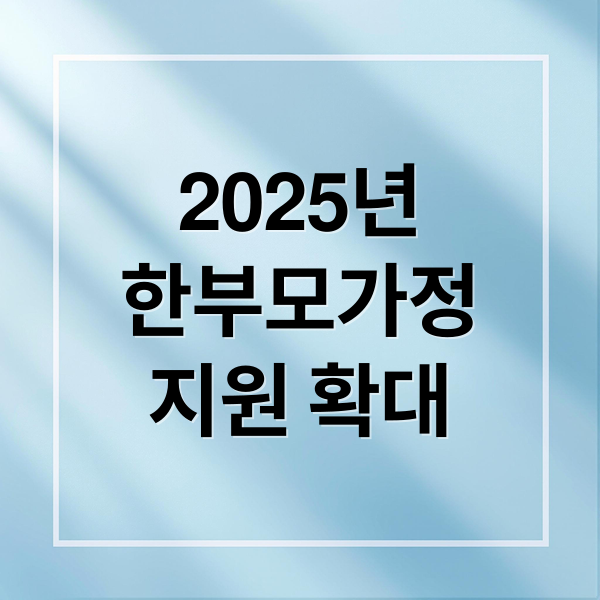 2025년
한부모가정
지원 확대 (한부모가정 지원)