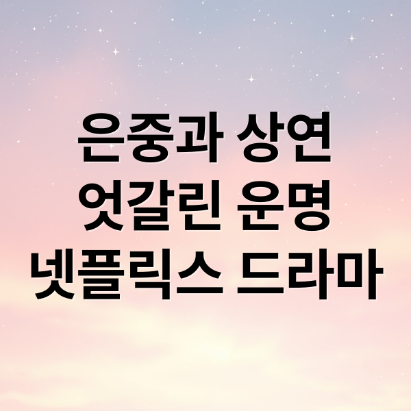 은중과 상연
엇갈린 운명
넷플릭스 드라마 (은중과 상연 줄거리 결말)