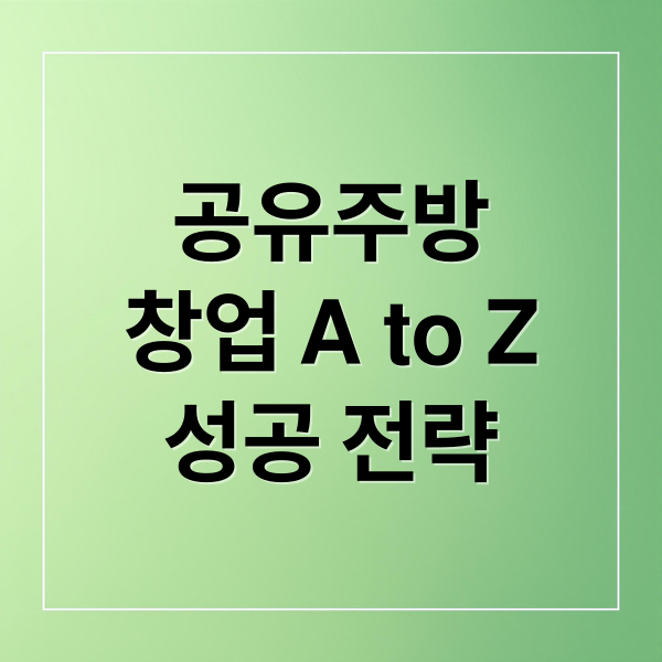 공유주방
창업 A to Z
성공 전략 (공유주방 창업)
