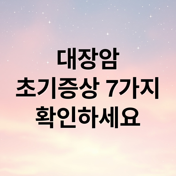 대장암
초기증상 7가지
확인하세요 (대장암 초기증상 7가지)
