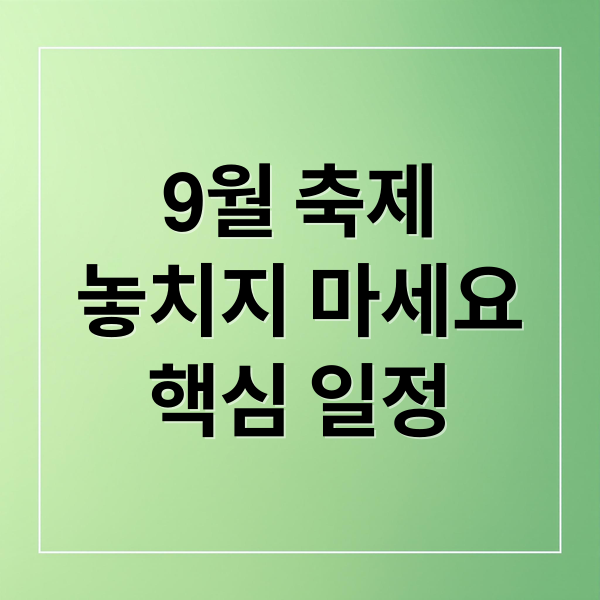 9월 축제
놓치지 마세요
핵심 일정 (2025년 9월 전국축제)