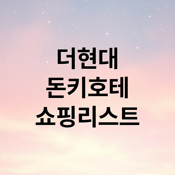 더현대
돈키호테
쇼핑리스트 (더현대 돈키호테 쇼핑리스트 7가지)