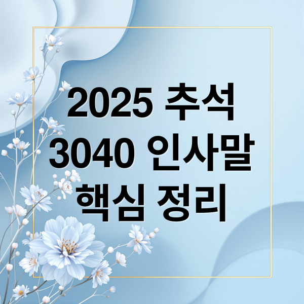 2025 추석
3040 인사말
핵심 정리 (2025 추석 인사말 3040)
