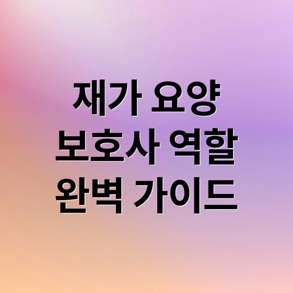 재가 요양
보호사 역할
완벽 가이드 (재가 요양보호사)