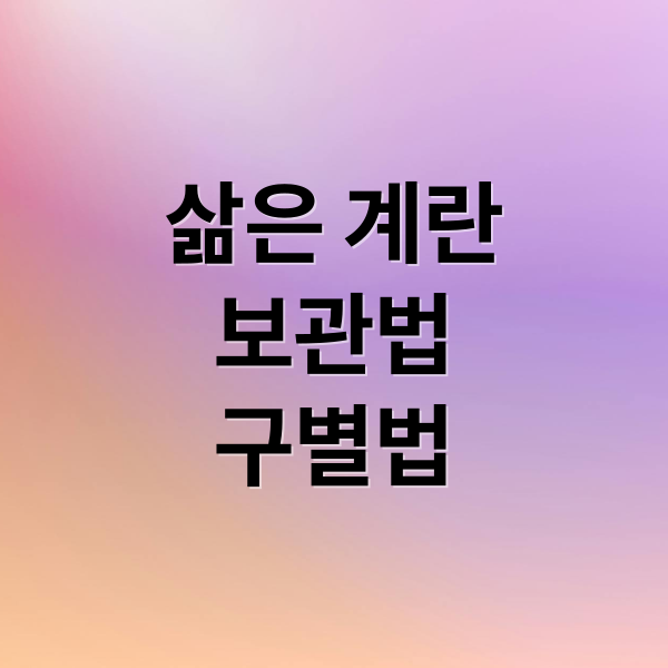 삶은 계란
보관법
구별법 (삶은 계란 보관 기간 상한 구별)