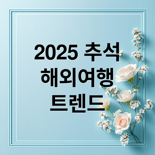 2025 추석
해외여행
트렌드 (추석 연휴 해외 여행지)
