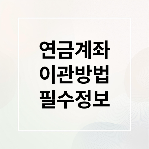 연금계좌
이관방법
필수정보 (연금 계좌 이관 방법)