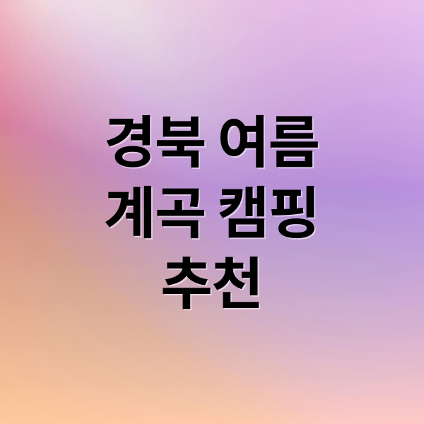 경북 여름
계곡 캠핑
추천 (여름휴가 경상북도 시원한 캠핑장)