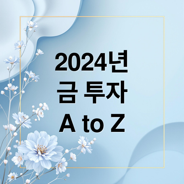2024년
금 투자
A to Z (금 시세 전망 투자 타이밍)