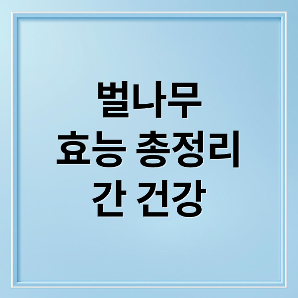 벌나무
효능 총정리
간 건강 (벌나무 효능 복용법 부작용)