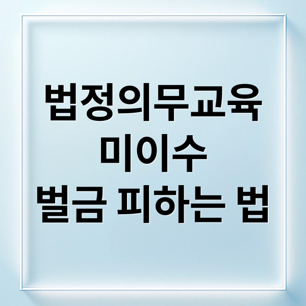 법정의무교육
미이수
벌금 피하는 법 (법정의무교육 과태료 피하는 방법)