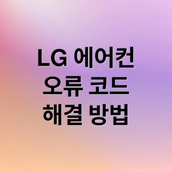 LG 에어컨
오류 코드
해결 방법 (LG 에어컨 안켜짐 휘센 오류코드)