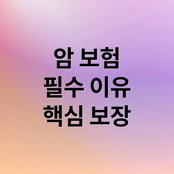 암 보험
필수 이유
핵심 보장 (암 보험 종류)