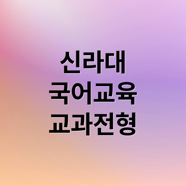 신라대
국어교육
교과전형 (신라대학교 국어교육학과 교과전형)