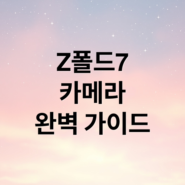 Z폴드7
카메라
완벽 가이드 (갤럭시 Z폴드7 카메라 설정)