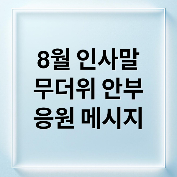 8월 인사말
무더위 안부
응원 메시지 (8월 인사말)