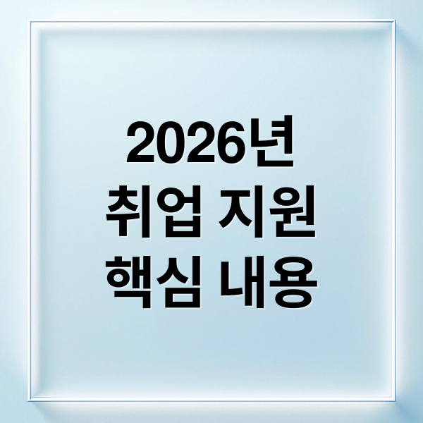 2026년
취업 지원
핵심 내용 (2026년 일자리 지원)