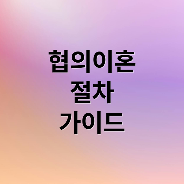 협의이혼
절차
가이드 (협의이혼 절차 준비서류)