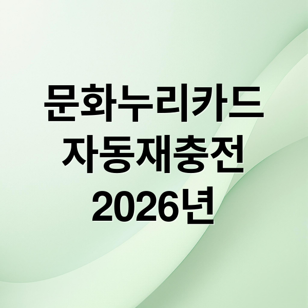 문화누리카드
자동재충전
2026년 (2026년 문화누리카드 자동재충전 발급)