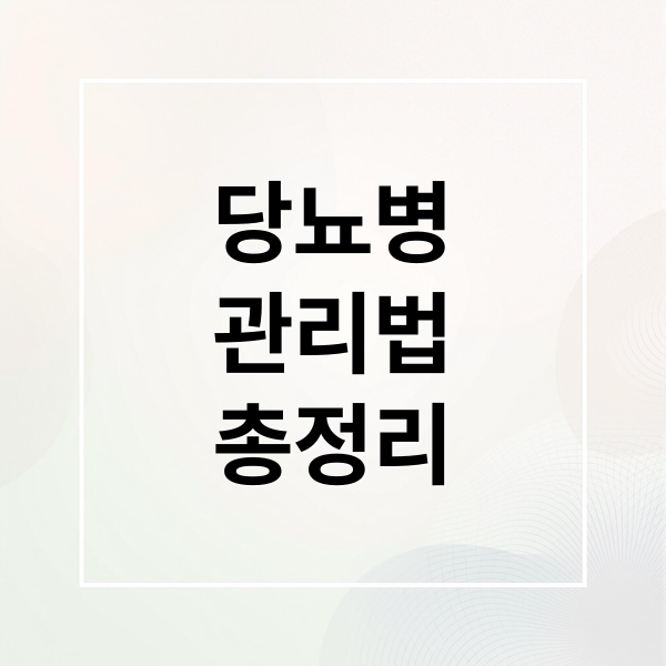 당뇨병
관리법
총정리 (당뇨 진단, 관리, 혈당억제 영양제)