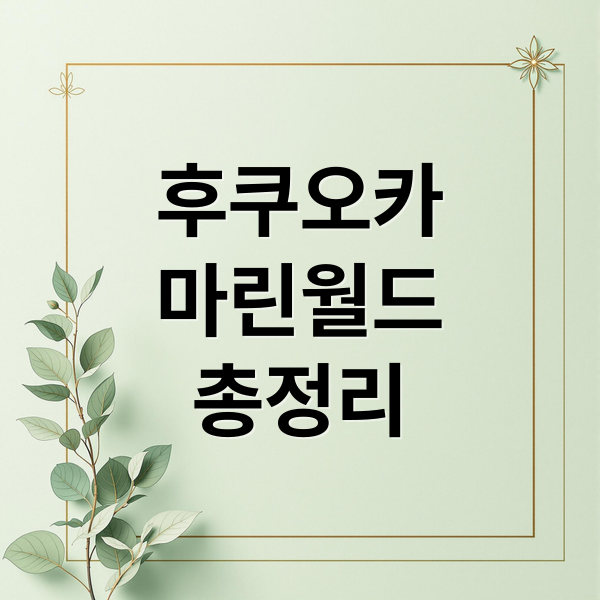 후쿠오카
마린월드
총정리 (후쿠오카 마린월드 우미노나카미치 수족관 입장권)