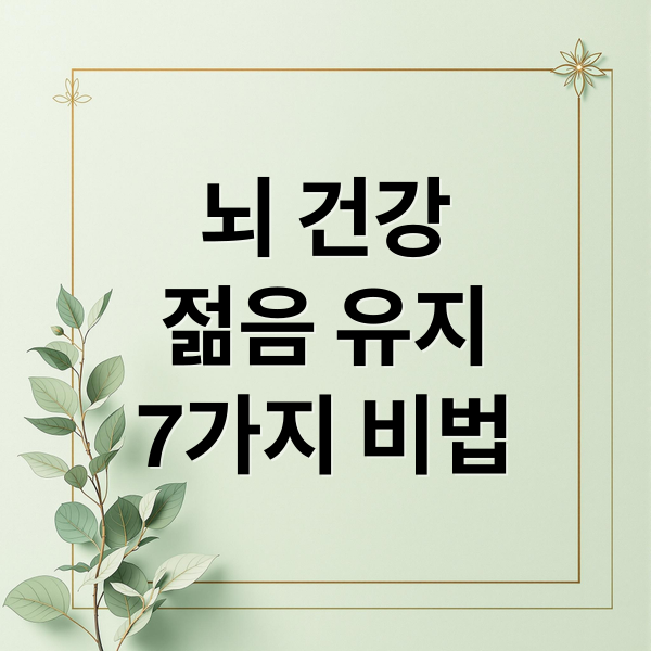 뇌 건강
젊음 유지
7가지 비법 (뇌 나이 젊게하는 법)