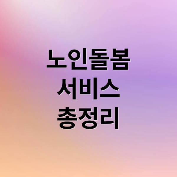 노인돌봄
서비스
총정리 (노인돌봄서비스)
