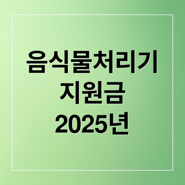 음식물처리기
지원금
2025년 (음식물처리기 지원금 신청방법)