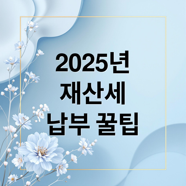 2025년
재산세
납부 꿀팁 (2025년 재산세 카드 무이자 할부)