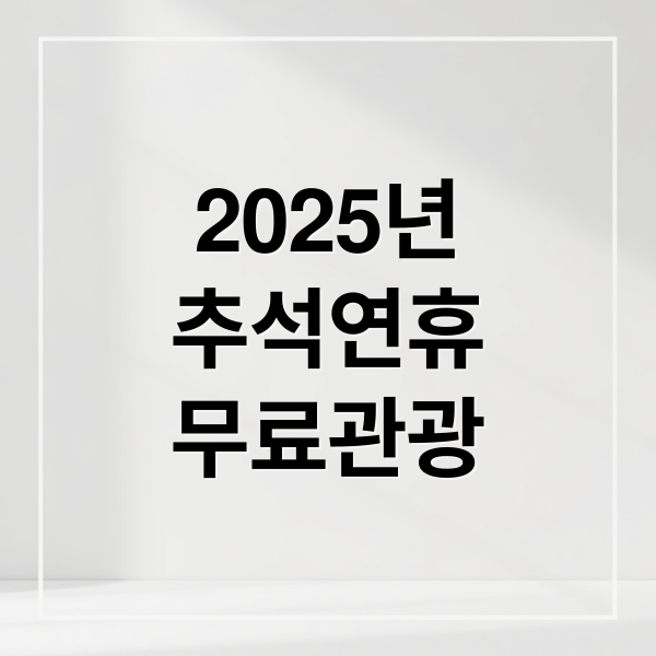 2025년
추석연휴
무료관광 (추석 연휴 무료 관광지 top10)