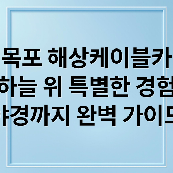 목포 해상케이블카
하늘 위 특별한 경험
야경까지 완벽 가이드 (목포 해상케이블카 명소)