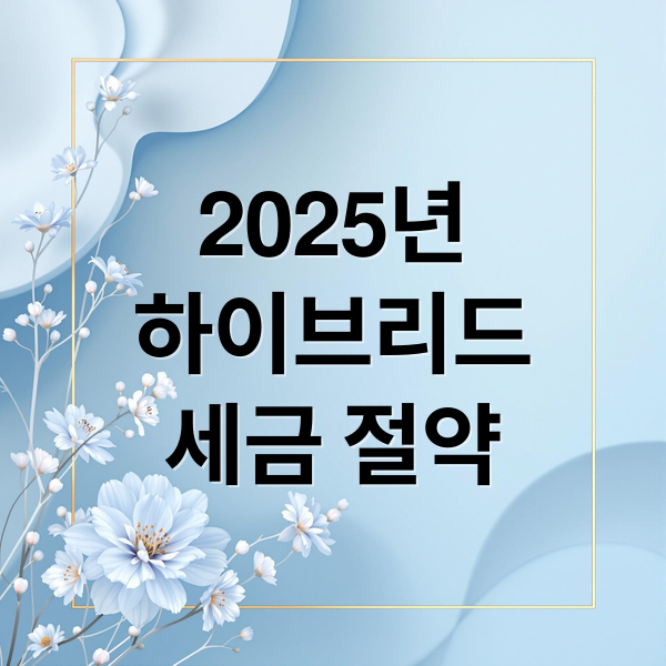 2025년
하이브리드
세금 절약 (하이브리드 차량 세금 혜택)