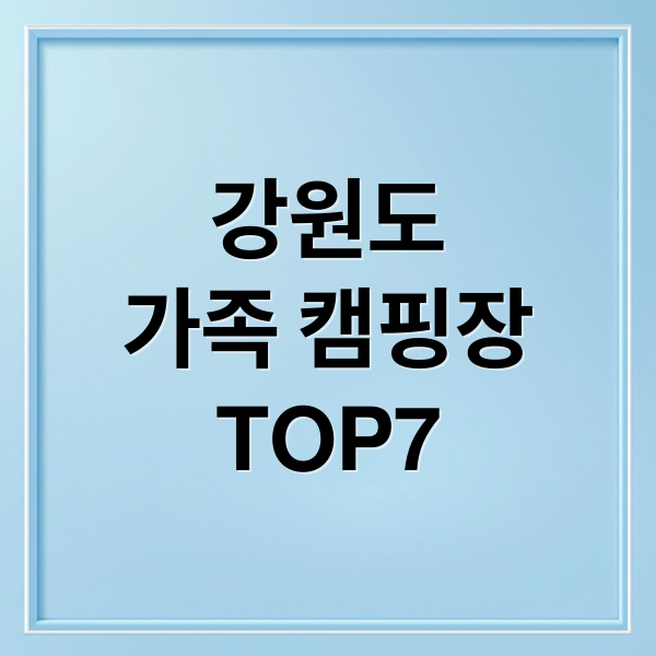 강원도
가족 캠핑장
TOP7 (여름휴가 강원도 키즈캠핑장)