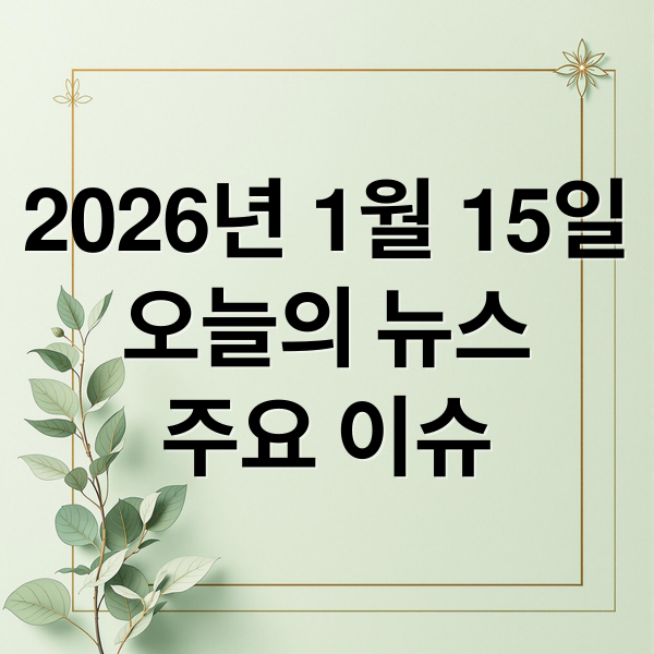 2026년 1월 15일
오늘의 뉴스
주요 이슈 (2026년 1월 15일 오늘의 주요 뉴스)