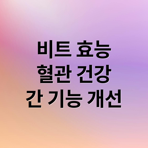 비트 효능
혈관 건강
간 기능 개선 (비트 효능 7가지)