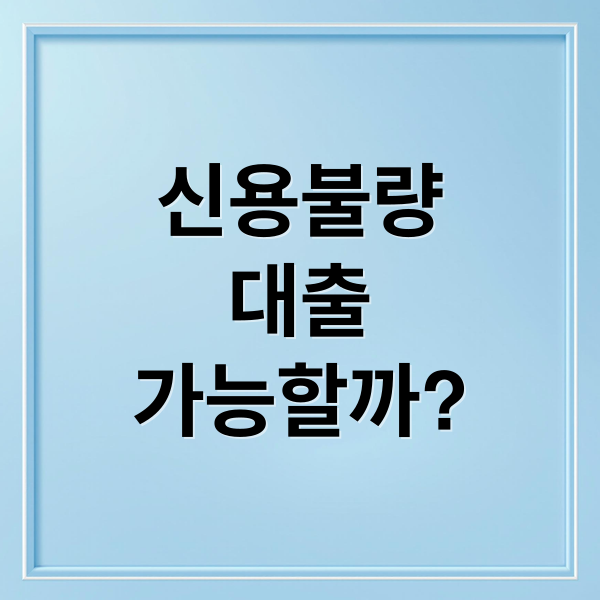 신용불량
대출
가능할까? (신용불량자 대출)