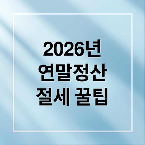 2026년
연말정산
절세 꿀팁 (홈택스 연말정산 26년 변화 준비사항)