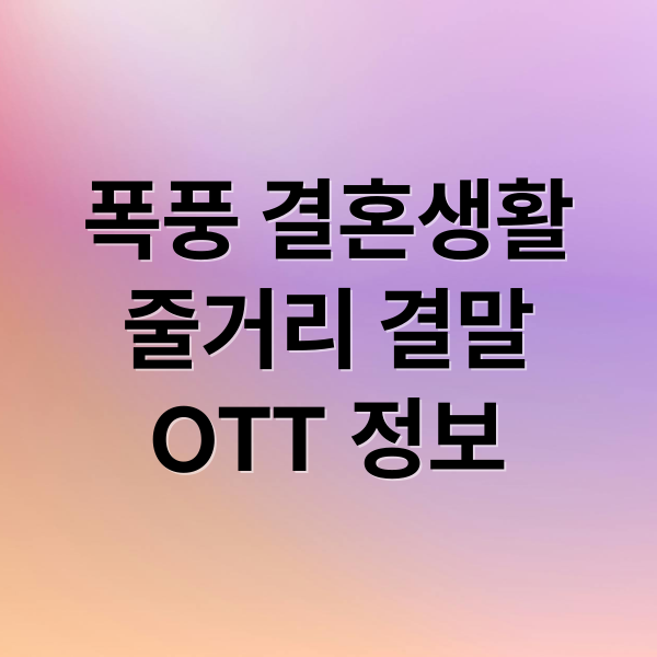 폭풍 결혼생활
줄거리 결말
OTT 정보 (드라마 폭풍같은 결혼생활)