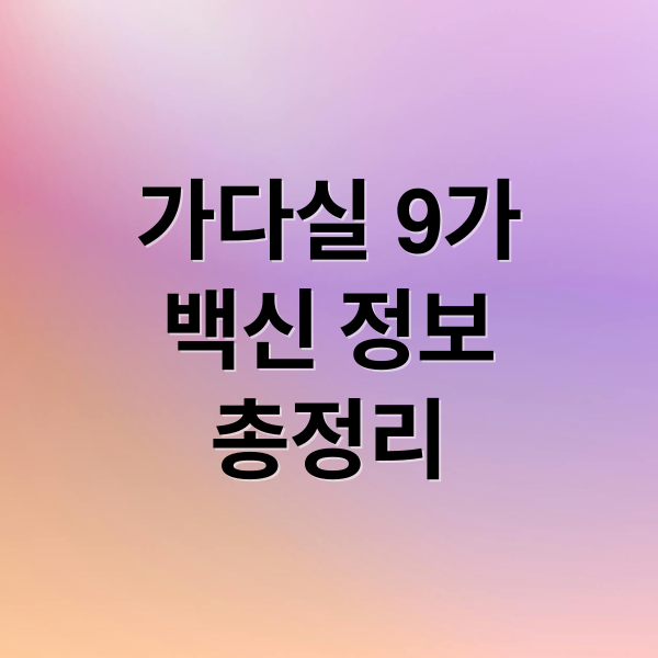 가다실 9가
백신 정보
총정리 (가다실 9가 가격 접종간격)