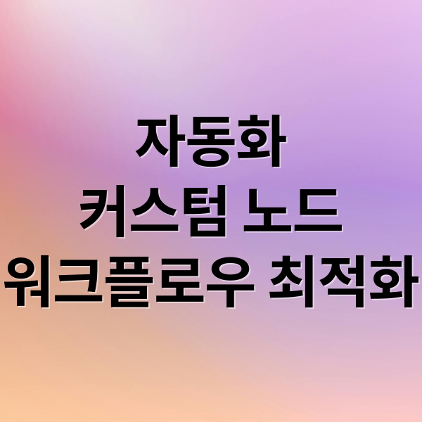 자동화
커스텀 노드
워크플로우 최적화 (n8n 커스텀 노드 자동화)
