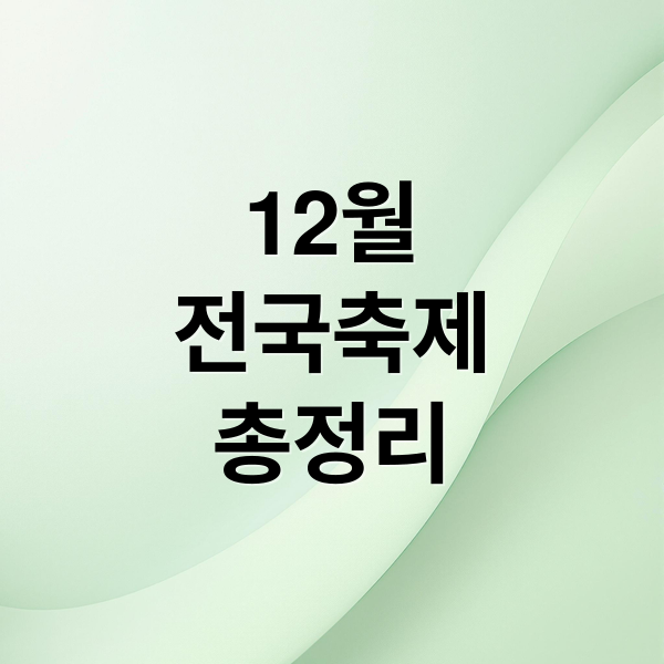 12월
전국축제
총정리 (2025년 12월 전국 축제 총정리: 시기별·지역별)