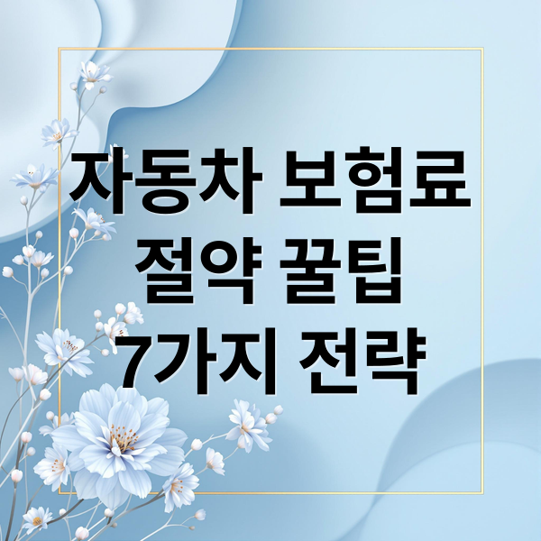 자동차 보험료
절약 꿀팁
7가지 전략 (자동차 보험료 절약 방법)