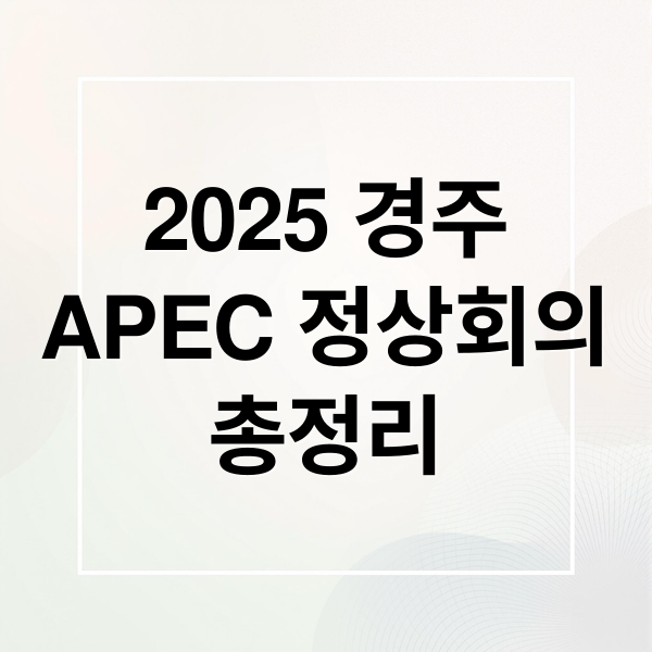 2025 경주
APEC 정상회의
총정리 (경주 APEC)