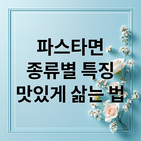 파스타면
종류별 특징
맛있게 삶는 법 (파스타면 종류 가격)